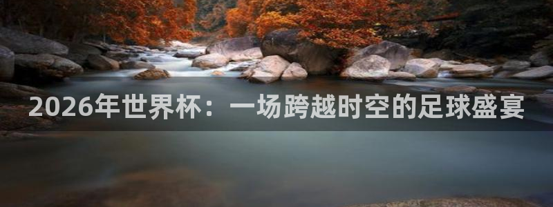 2026世界杯亚洲预选赛赛程：2026年世界杯：一场跨越时空的足球盛宴
