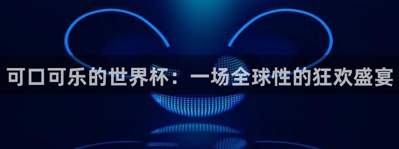 2026年世界杯赛程：可口可乐的世界杯：一场全球性的狂欢盛宴