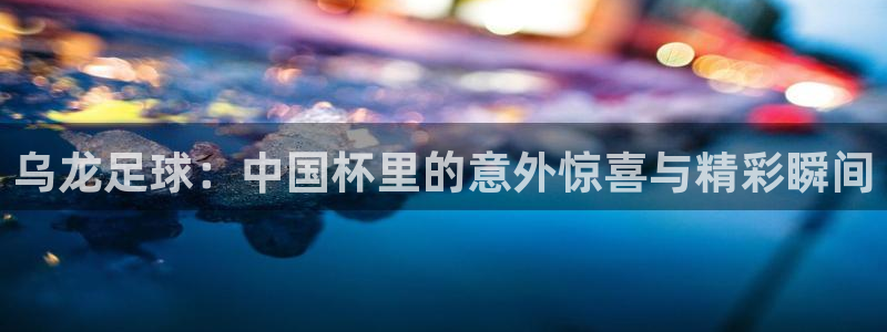 世界杯在线直播：乌龙足球：中国杯里的意外惊喜与精彩瞬间